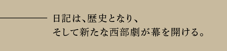 日記は、歴史となり、そして新たな西部劇が幕を開ける。