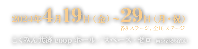 2024年4月19日（金）～29日（月・祝）各8ステージ、全16ステージ　こくみん共済 coop ホール／スペース・ゼロ（東京都渋谷区）